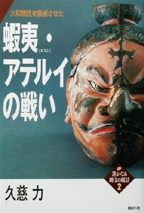 蝦夷・アテルイの戦い 大和朝廷を震撼させた 遙かなる縄文の風景２／久慈力(著者)