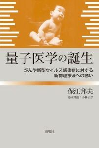 量子医学の誕生 がんや新型ウイルス感染症に対する新物理療法への誘い／保江邦夫(著者),小林正学(著者)