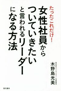 たったこれだけ！女性社員からついていきたいと言われるリーダーになる方法／木野島光美(著者)