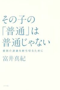 その子の「普通」は普通じゃない 貧困の連鎖を断ち切るために／富井真紀(著者)