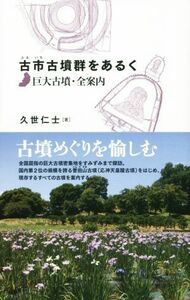 古市古墳群をあるく　巨大古墳・全案内／久世仁士(著者)