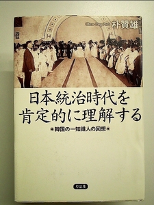 日本統治時代を肯定的に理解する　韓国の一知識人の回想　単行本