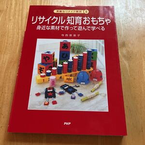 リサイクル知育おもちゃ　身近な素材で作って遊んで学べる （素敵なリメイク雑貨　５） 寺西恵里子／著