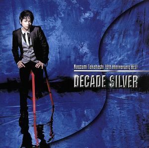 Ｎａｏｚｕｍｉ　Ｔａｋａｈａｓｈｉ　１０ｔｈ　Ａｎｎｉｖｅｒｓａｒｙ　ＢＥＳＴ”ＤＥＣＡＤＥ　ＳＩＬＶＥＲ”／高橋直純