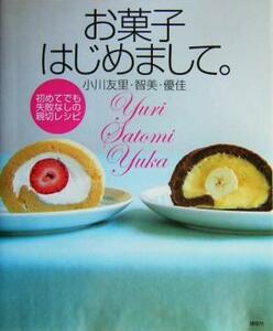 お菓子はじめまして。 初めてでも失敗なしの親切レシピ／小川友里(著者),小川智美(著者),小川優佳(著者)