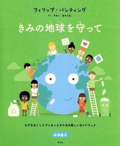 きみの地球を守って むだをなくしてゴミをへらすための楽しいガイドブック／フィリップ・バンティング(著者),さかいあきふみ(訳者)