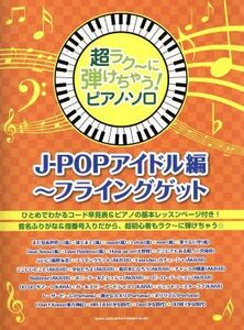 超ラク～に弾けちゃう！ピアノ・ソロ　Ｊ－ＰＯＰアイドル編～フライングゲット／芸術・芸能・エンタメ・アート