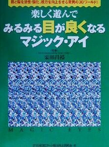 楽しく遊んでみるみる目が良くなるマジック・アイ　目と脳を活性・強化、視力を向上させる驚異の３Ｄワールド！ 栗田昌裕／監修　２１世紀３Ｄアート眼力向上研究会／編