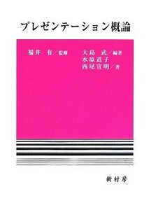 プレゼンテーション概論／福井有【監修】，大島武【編著】，水原道子，西尾宣明【著】