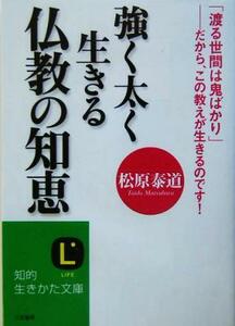 強く太く生きる仏教の知恵 「渡る世間は鬼ばかり」　だから、この教えが生きるのです！ 知的生きかた文庫／松原泰道(著者)