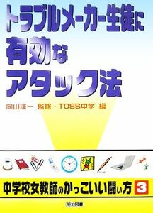 トラブルメーカー生徒に有効なアタック法 シリーズ・中学校女教師のかっこいい闘い方３／向山洋一【監修】，ＴＯＳＳ中学【編】