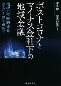 ポストコロナとマイナス金利下の地域金融 地域の持続的成長とあるべき姿を求めて／本多佑三(編著),家森信善(編著)