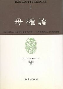 母権論(１) 古代世界の女性支配に関する研究　その宗教的および法的本質／Ｊ．Ｊ．バッハオーフェン【著】，岡道男，河上倫逸【監訳】