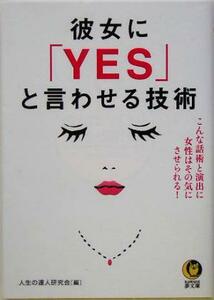 彼女に「ＹＥＳ」と言わせる技術 こんな話術と演出に女性はその気にさせられる！ ＫＡＷＡＤＥ夢文庫／人生の達人研究会(編者)