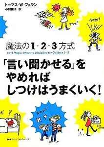 「言い聞かせる」をやめればしつけはうまくいく！ 魔法の１・２・３方式／トーマス・Ｗ．フェラン【著】，小川捷子【訳】