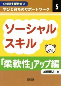 ソーシャルスキル「柔軟性」アップ編 特別支援教育　学びと育ちのサポートワーク５／加藤博之(著者)