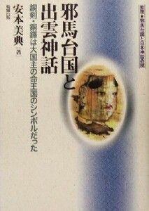 邪馬台国と出雲神話 銅剣・銅鐸は大国主の命王国のシンボルだった 推理・邪馬台国と日本神話の謎／安本美典(著者)