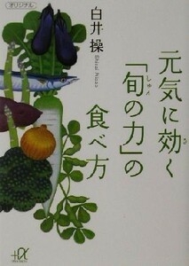 元気に効く「旬の力」の食べ方 講談社＋α文庫／白井操(著者)