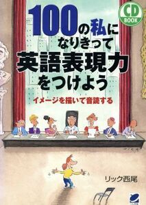 ＣＤブック　１００の私になりきって英語表現力をつけよう イメージを描いて音読する／リック西尾(著者)