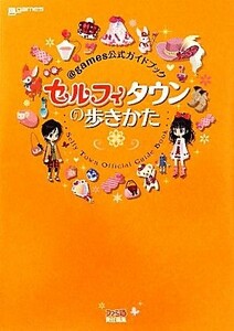 ＠ｇａｍｅｓ公式ガイドブック　セルフィタウンの歩きかた／ファミ通書籍編集部【著】