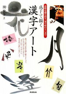 感じて描く漢字アート 意味を感じ取り、筆で味わう一文字／関紫芳【著】