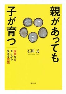 親があっても子が育つ 描画などモノから見える家族／石川元(著者)