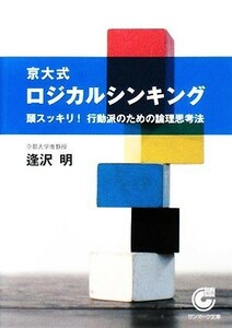 京大式ロジカルシンキング 頭スッキリ！行動脈のための論理思考法 サンマーク文庫／逢沢明【著】