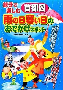 親子で楽しむ首都圏雨の日寒い日のおでかけスポット／子育て研究会ままーず【著】