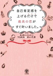 自己肯定感を上げるだけで最高の恋がすぐ叶いました。／ＹＵＫＡ(著者),れいたま(著者)