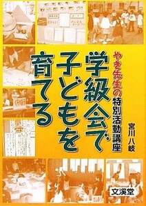 学級会で子どもを育てる やき先生の特別活動講座／宮川八岐【著】