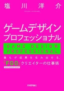 ゲームデザインプロフェッショナル 誰もが成果を生み出せる、『ＦＧＯ』クリエイターの仕事術／塩川洋介(著者)