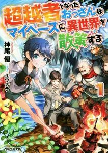 超越者となったおっさんはマイペースに異世界を散策する(１) アルファライト文庫／神尾優(著者),ユウナラ(イラスト)