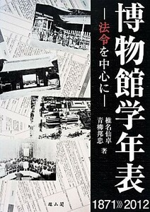 博物館学年表 法令を中心に／椎名仙卓，青柳邦忠【著】