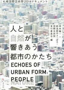 人と自然が響きあう都市のかたち　札幌国際芸術祭２０１４ドキュメント／坂本龍一(編者),創造都市さっぽろ・国際芸術祭実行委員会(編者)