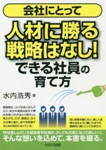 会社にとって人材に勝る戦略はなし！できる社員の育て方／水内浩秀(著者)