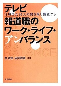 テレビ報道職のワーク・ライフ・アンバランス １３局男女３０人の聞き取り調査から／林香里，谷岡理香【編著】