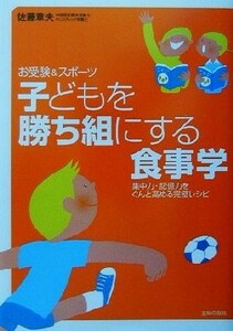 子どもを勝ち組にする食事学　お受験＆スポーツ　集中力・記憶力をぐんと高める完璧レシピ 佐藤章夫／著