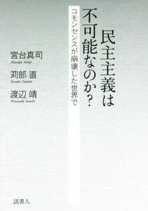 民主主義は不可能なのか？ コモンセンスが崩壊した世界で／宮台真司(著者),苅部直(著者),渡辺靖(著者)