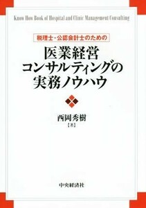 医業経営コンサルティングの実務ノウハウ 税理士・公認会計士のための／西岡秀樹(著者)