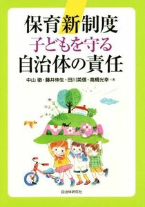 保育新制度　子どもを守る自治体の責任／中山徹(著者),藤井伸生(著者),田川英信(著者),高橋光幸(著者)