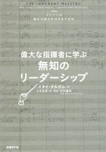 偉大な指揮者に学ぶ無知のリーダーシップ メンバーの隠れた能力を引き出す匠技／イタイ・タルガム(著者),土方奈美(訳者),宮内義彦