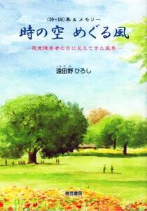 時の空めぐる風　〈詩・詞〉集＆メモリー　視覚障害者の目に見えてきた風景 遠田野ひろし／著