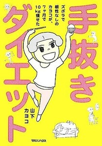 手抜きダイエット ズボラで根性なしのカヨコが、７ヶ月で１０ｋｇ痩せた／山下カヨコ【著】