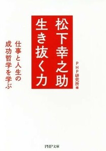 松下幸之助生き抜く力 仕事と人生の成功哲学を学ぶ ＰＨＰ文庫／ＰＨＰ研究所(編者)