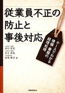 従業員不正の防止と事後対応 ケースでわかる横領・着服の経理処理／田口安克，白土英成，田島雅子【著】