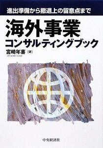 海外事業コンサルティングブック 進出準備から撤退上の留意点まで／宮崎年喜【著】