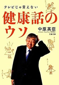 テレビじゃ言えない健康話のウソ 文春文庫／中原英臣【著】