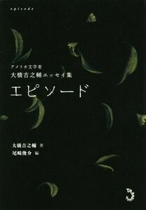 エピソード アメリカ文学者　大橋吉之輔エッセイ集／大橋吉之輔(著者),尾崎俊介(編者)