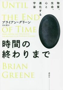 時間の終わりまで 物質、生命、心と進化する宇宙／ブライアン・グリーン(著者),青木薫(訳者)