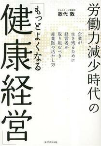 労働力減少時代の「もっとよくなる健康経営」 企業が生き残るために経営者が取り組むべき産業医の活かし方／歌代敦(著者)